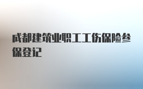 成都建筑业职工工伤保险参保登记