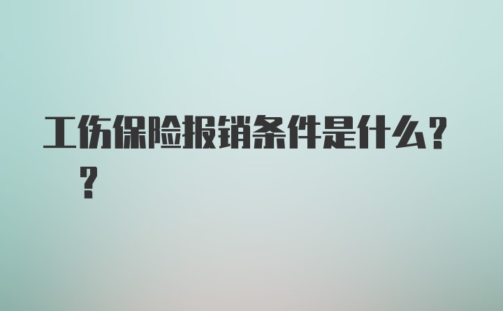 工伤保险报销条件是什么? ?