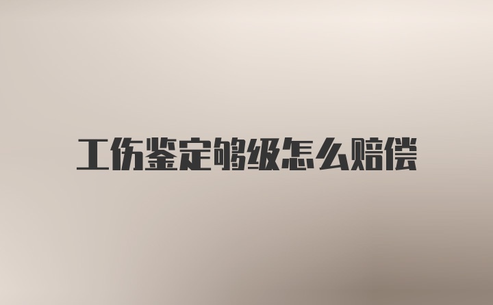 工伤鉴定够级怎么赔偿