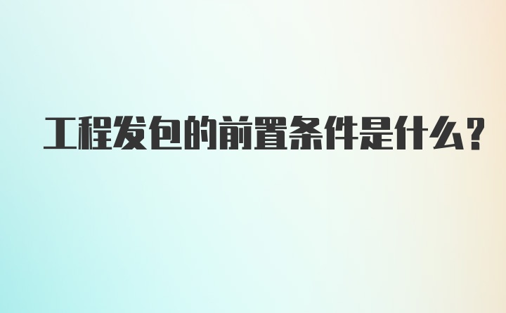 工程发包的前置条件是什么？