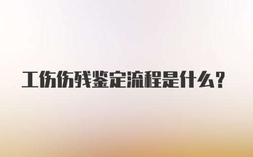 工伤伤残鉴定流程是什么？