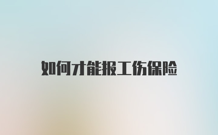 如何才能报工伤保险