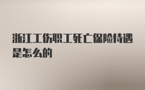 浙江工伤职工死亡保险待遇是怎么的