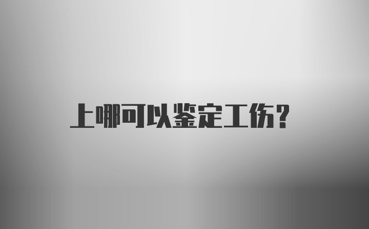 上哪可以鉴定工伤？