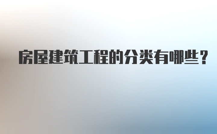 房屋建筑工程的分类有哪些？