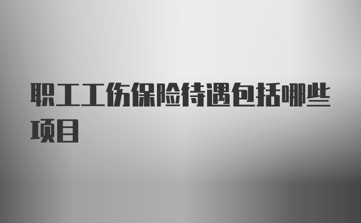 职工工伤保险待遇包括哪些项目