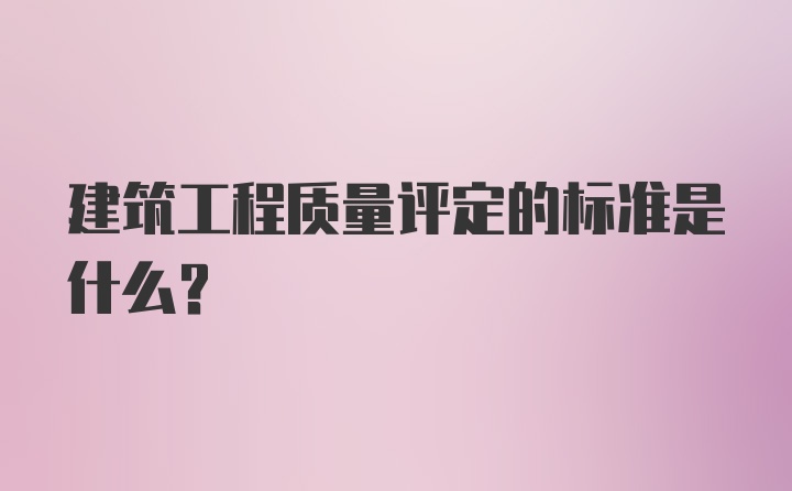 建筑工程质量评定的标准是什么？