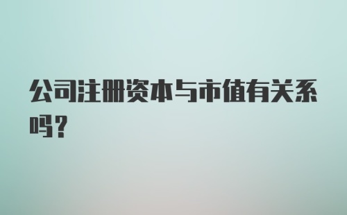 公司注册资本与市值有关系吗？