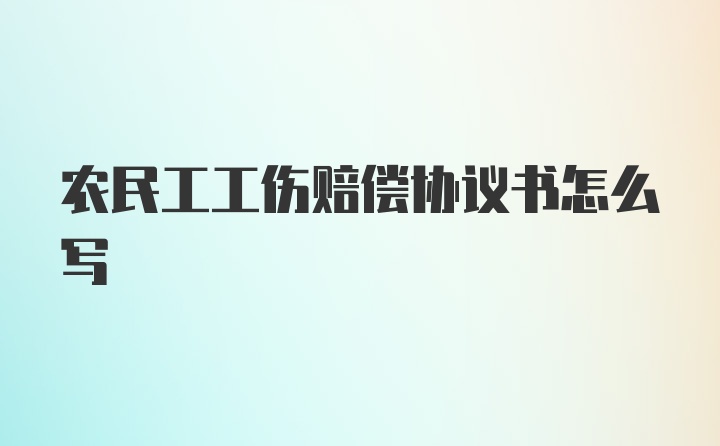 农民工工伤赔偿协议书怎么写