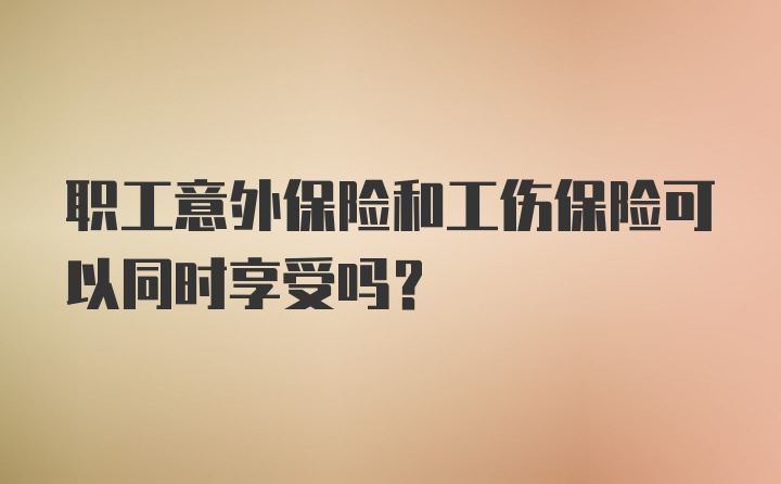 职工意外保险和工伤保险可以同时享受吗？