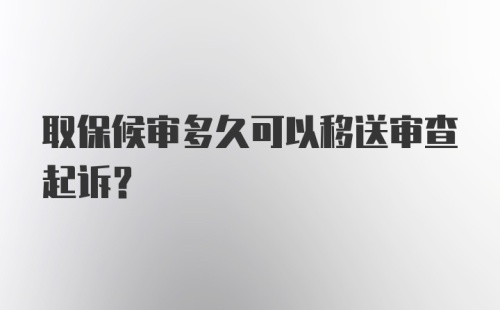 取保候审多久可以移送审查起诉？