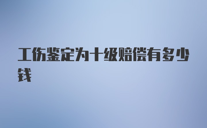 工伤鉴定为十级赔偿有多少钱