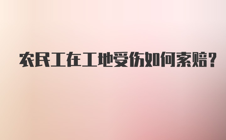 农民工在工地受伤如何索赔?