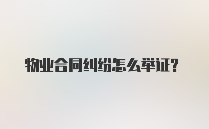 物业合同纠纷怎么举证？