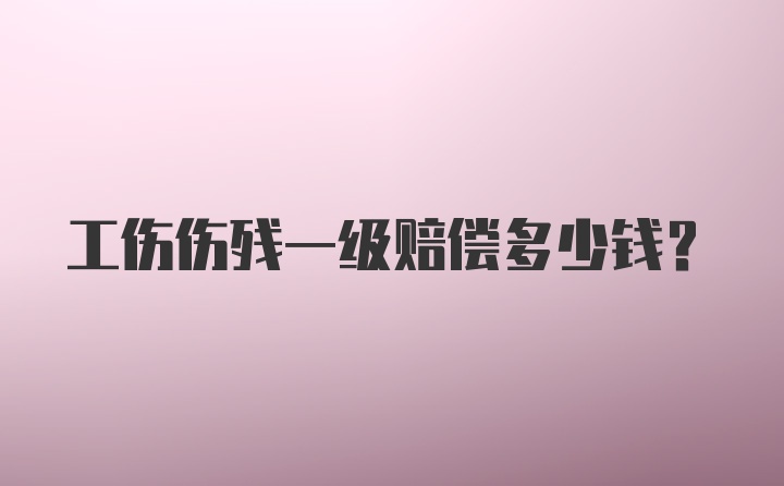 工伤伤残一级赔偿多少钱？