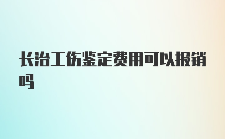 长治工伤鉴定费用可以报销吗