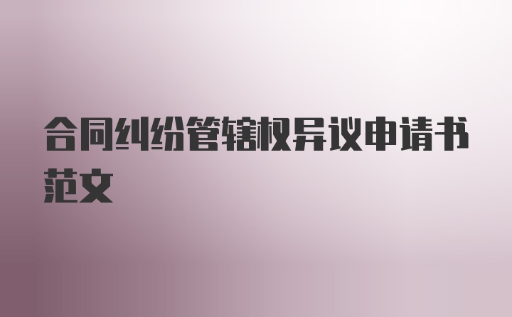 合同纠纷管辖权异议申请书范文