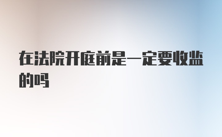 在法院开庭前是一定要收监的吗