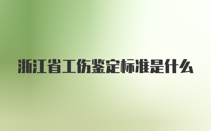 浙江省工伤鉴定标准是什么