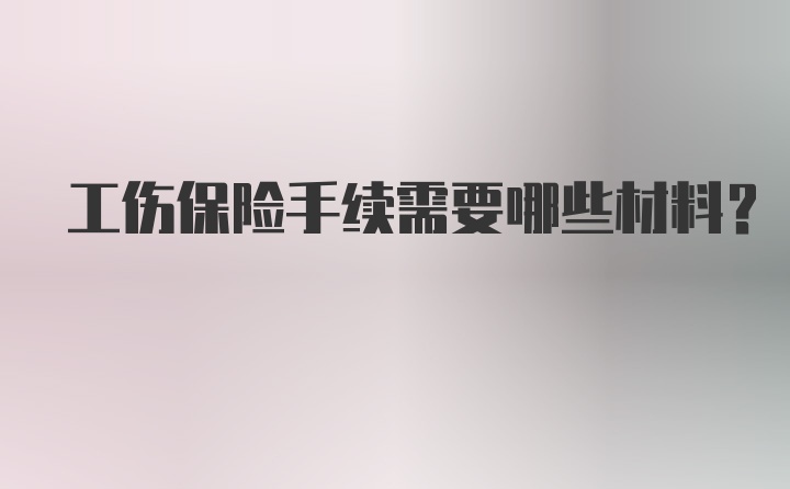 工伤保险手续需要哪些材料？