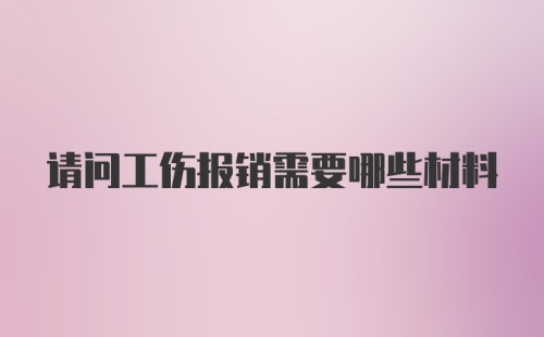 请问工伤报销需要哪些材料