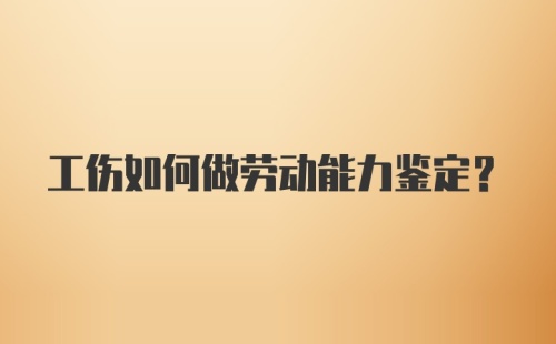 工伤如何做劳动能力鉴定？