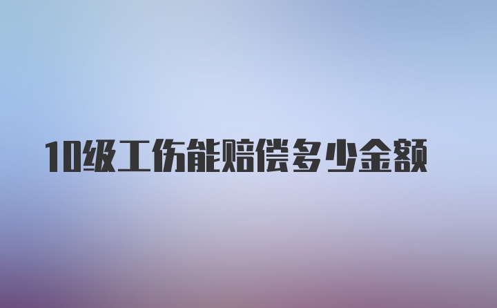 10级工伤能赔偿多少金额