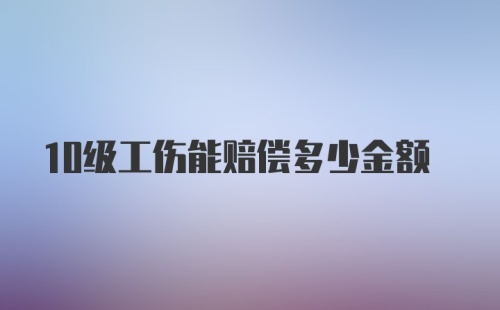 10级工伤能赔偿多少金额