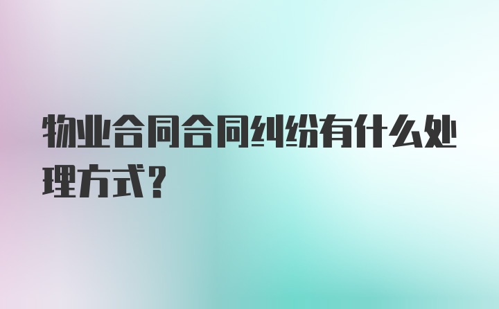 物业合同合同纠纷有什么处理方式？