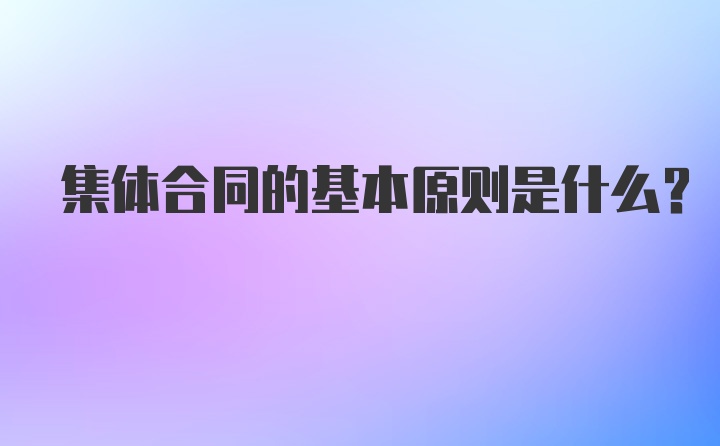 集体合同的基本原则是什么？