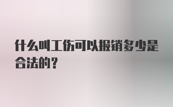 什么叫工伤可以报销多少是合法的？