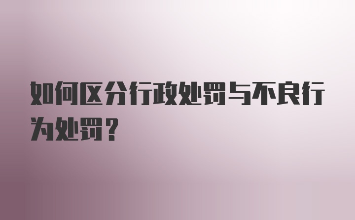 如何区分行政处罚与不良行为处罚？