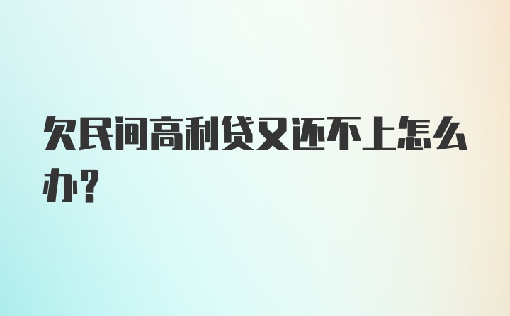 欠民间高利贷又还不上怎么办？