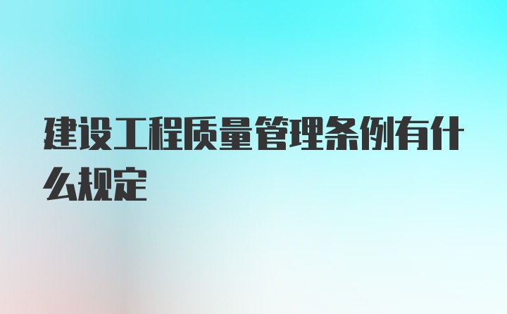 建设工程质量管理条例有什么规定