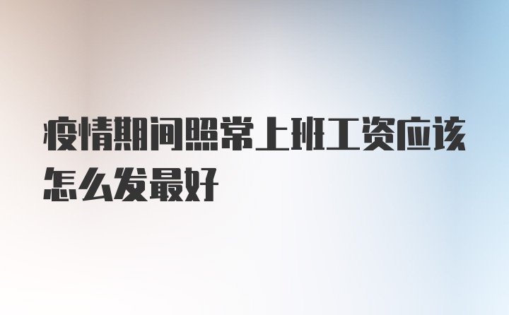 疫情期间照常上班工资应该怎么发最好