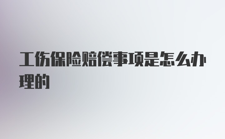 工伤保险赔偿事项是怎么办理的