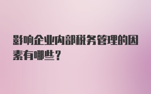 影响企业内部税务管理的因素有哪些？