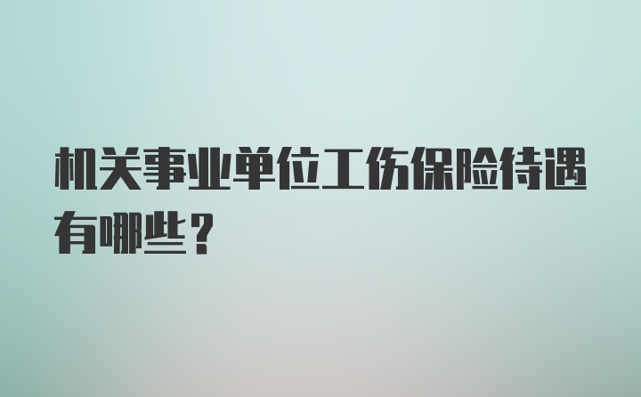 机关事业单位工伤保险待遇有哪些？