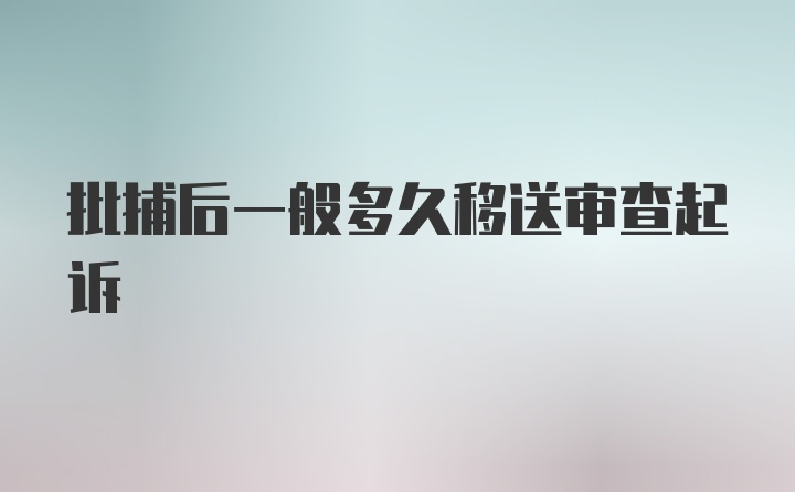 批捕后一般多久移送审查起诉