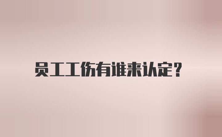 员工工伤有谁来认定？