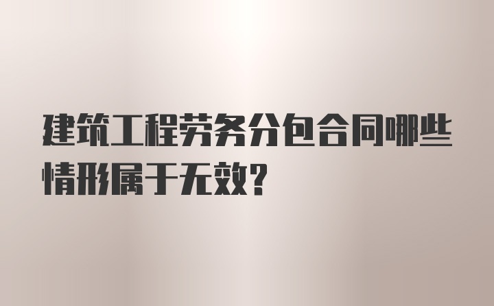 建筑工程劳务分包合同哪些情形属于无效？