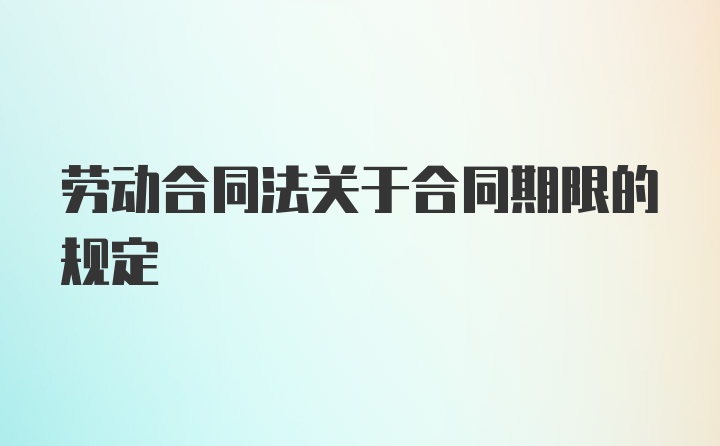 劳动合同法关于合同期限的规定