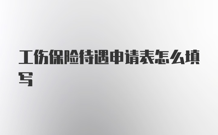 工伤保险待遇申请表怎么填写