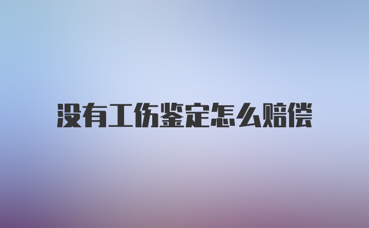 没有工伤鉴定怎么赔偿