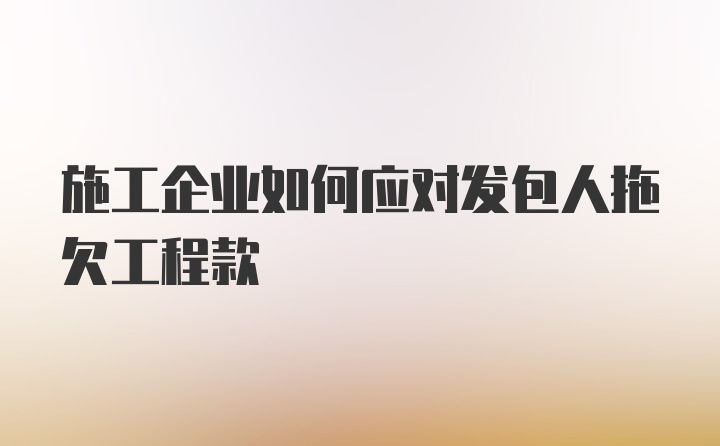 施工企业如何应对发包人拖欠工程款