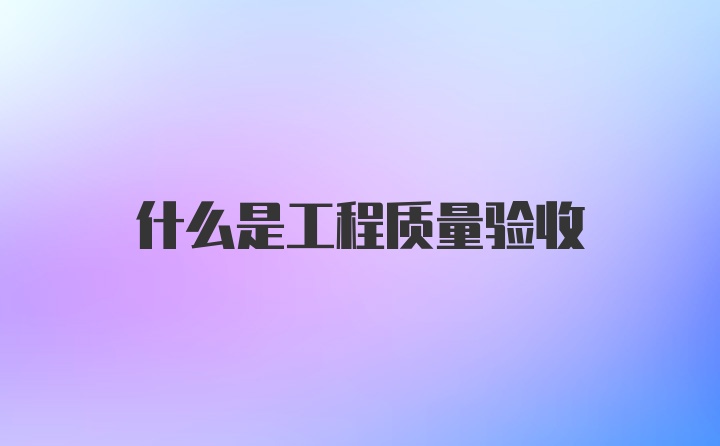 什么是工程质量验收