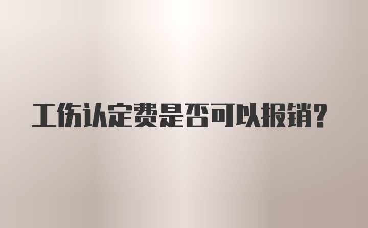 工伤认定费是否可以报销?