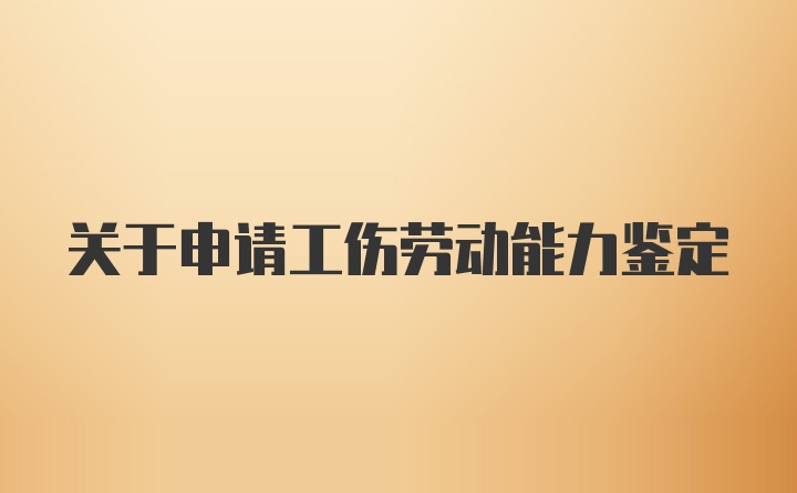 关于申请工伤劳动能力鉴定