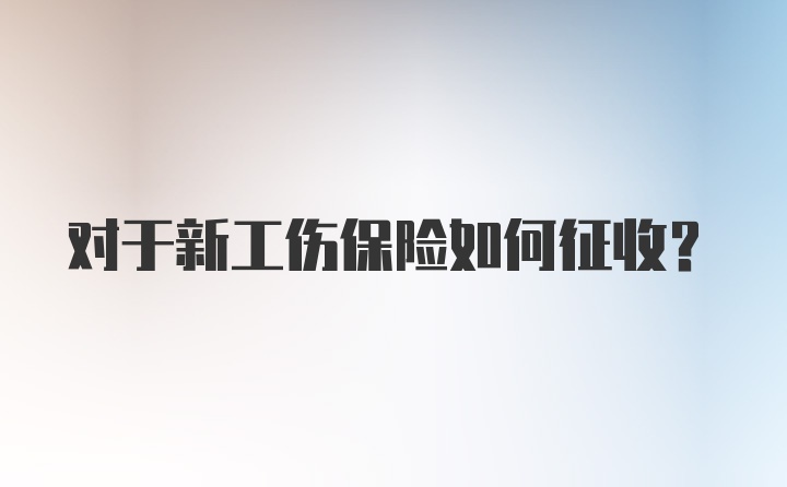 对于新工伤保险如何征收？