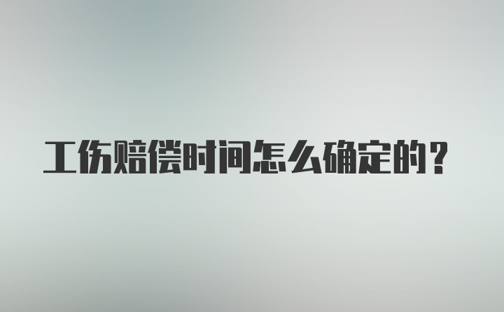工伤赔偿时间怎么确定的？